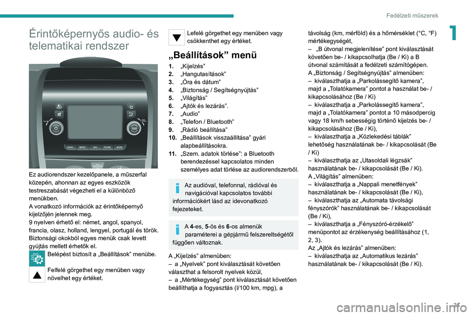 PEUGEOT BOXER 2021  Kezelési útmutató (in Hungarian) 21
Fedélzeti műszerek
1Érintőképernyős audio- és 
telematikai rendszer
 
 
Ez audiorendszer kezelőpanele, a műszerfal 
közepén, ahonnan az egyes eszközök 
testreszabását végezheti el a