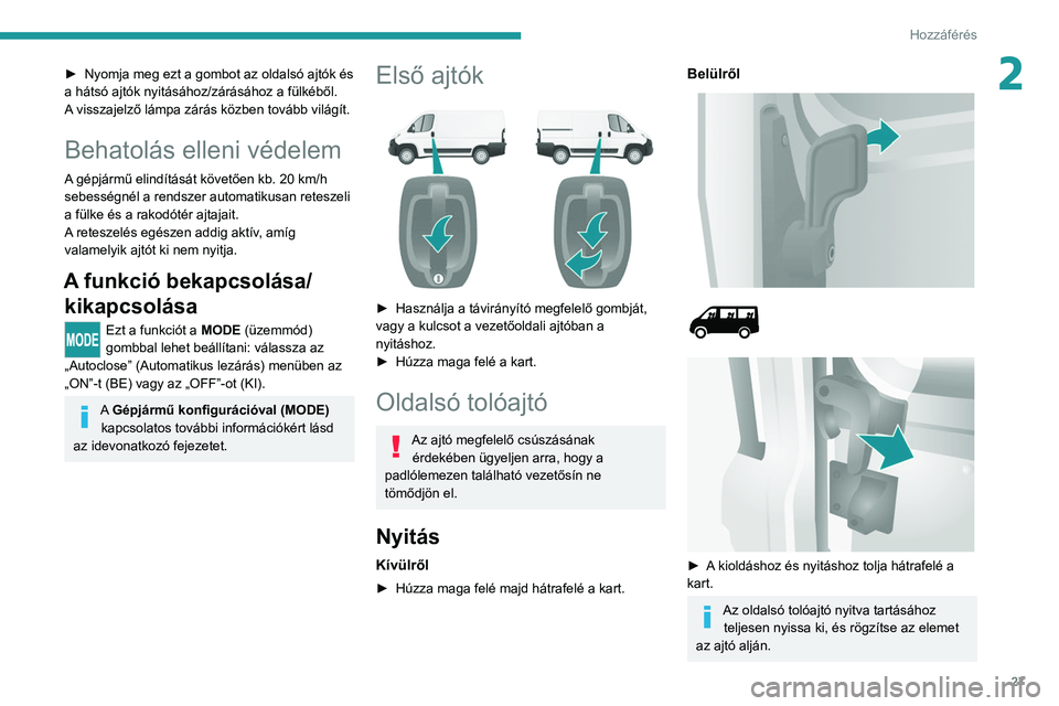 PEUGEOT BOXER 2021  Kezelési útmutató (in Hungarian) 27
Hozzáférés 
2► Nyomja meg ezt a gombot az oldalsó ajtók és 
a hátsó ajtók nyitásához/zárásához a fülkéből. 
A
 visszajelző lámpa zárás közben tovább világít.
Behatolás e