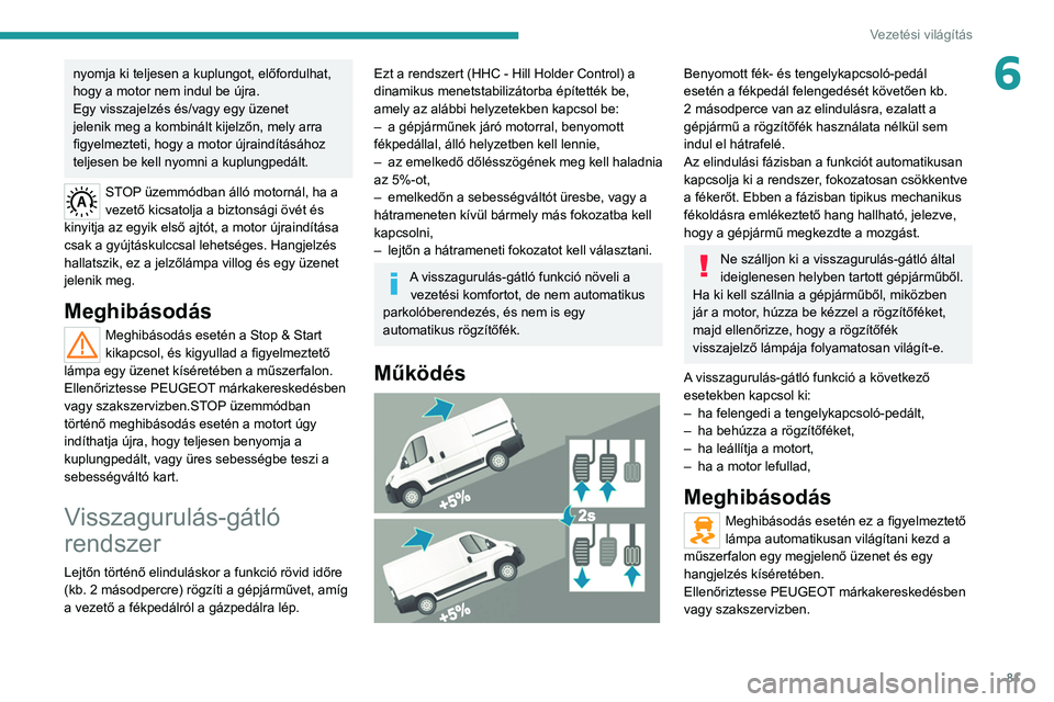 PEUGEOT BOXER 2021  Kezelési útmutató (in Hungarian) 81
Vezetési világítás
6nyomja ki teljesen a kuplungot, előfordulhat, 
hogy a motor nem indul be újra.
Egy visszajelzés és/vagy egy üzenet 
jelenik meg a kombinált kijelzőn, mely arra 
figye