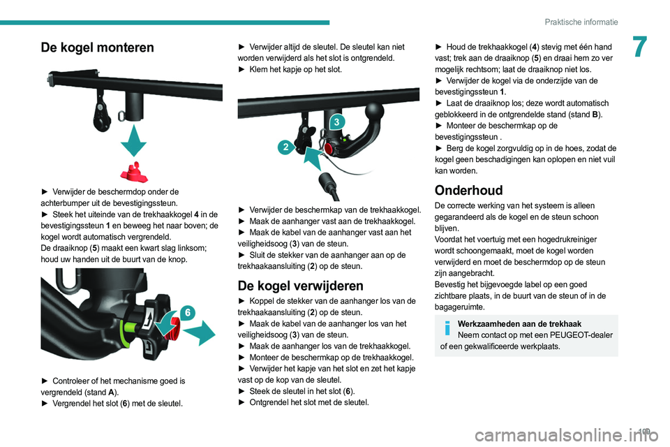 PEUGEOT BOXER 2021 Instructieboekje (in Dutch) 109
Praktische informatie
7De kogel monteren
► Verwijder de beschermdop onder de
achterbumper uit de bevestigingssteun.
►
Steek het uiteinde van de trekhaakkogel
4 in de
bevestigingssteun PEUGEOT BOXER 2021 Instructieboekje (in Dutch) 109
Praktische informatie
7De kogel monteren
► Verwijder de beschermdop onder de
achterbumper uit de bevestigingssteun.
►
Steek het uiteinde van de trekhaakkogel
4 in de
bevestigingssteun