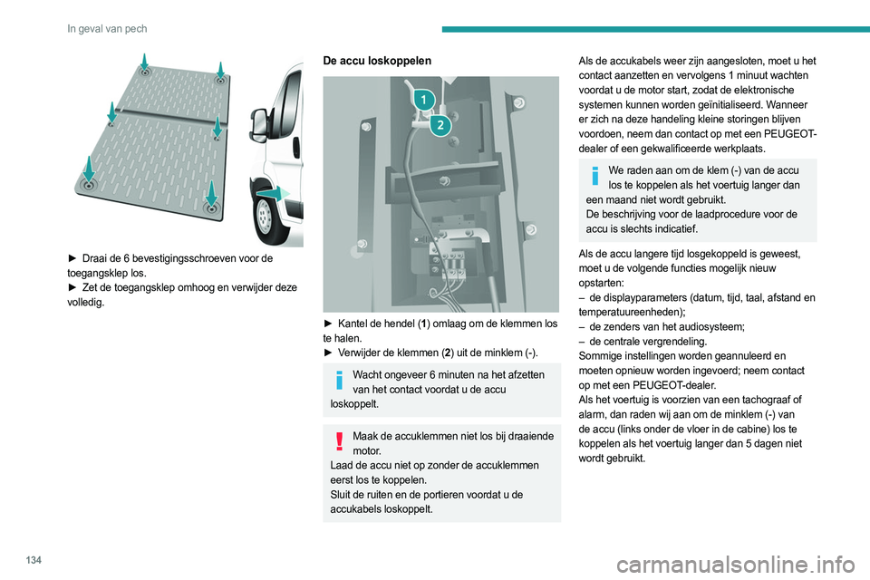 PEUGEOT BOXER 2021 Instructieboekje (in Dutch) 134
In geval van pech
► Draai de 6 bevestigingsschroeven voor de
toegangsklep los.
►
Zet de toegangsklep omhoog en verwijder deze
volledig.
De accu loskoppelen
► Kantel de hendel ( 1) PEUGEOT BOXER 2021 Instructieboekje (in Dutch) 134
In geval van pech
► Draai de 6 bevestigingsschroeven voor de
toegangsklep los.
►
Zet de toegangsklep omhoog en verwijder deze
volledig.
De accu loskoppelen
► Kantel de hendel ( 1)