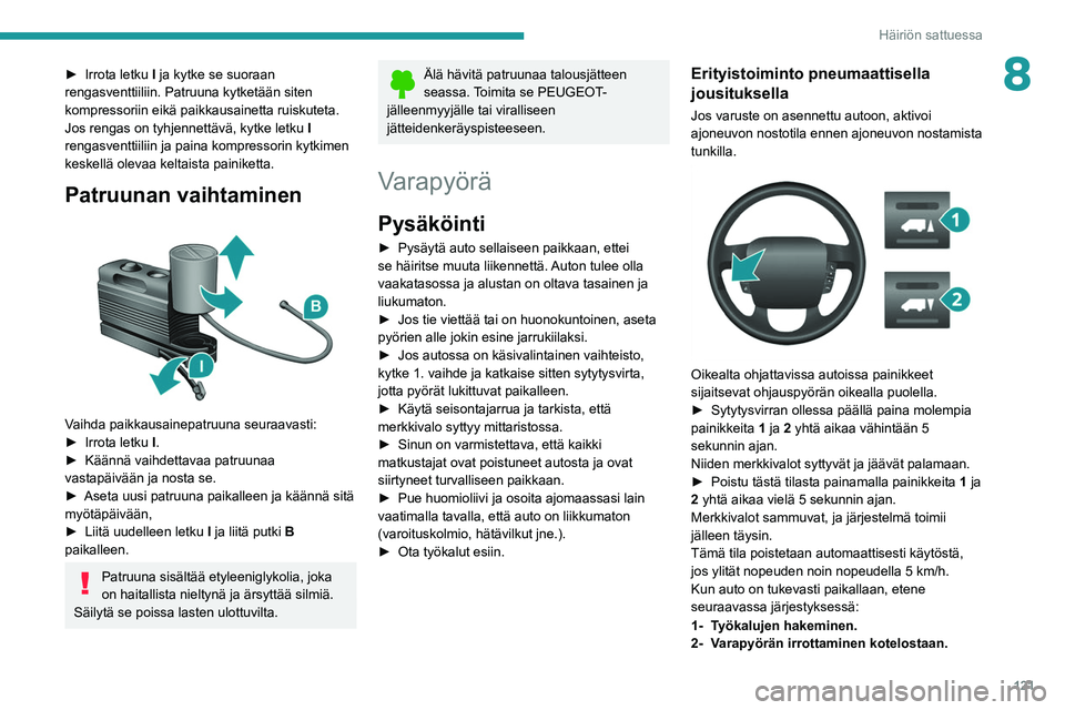 PEUGEOT BOXER 2021  Omistajan Käsikirja (in Finnish) 121
Häiriön sattuessa
8►  Irrota letku I ja kytke se suoraan 
rengasventtiiliin. Patruuna kytketään siten 
kompressoriin eikä paikkausainetta ruiskuteta.
Jos rengas on tyhjennettävä, ky