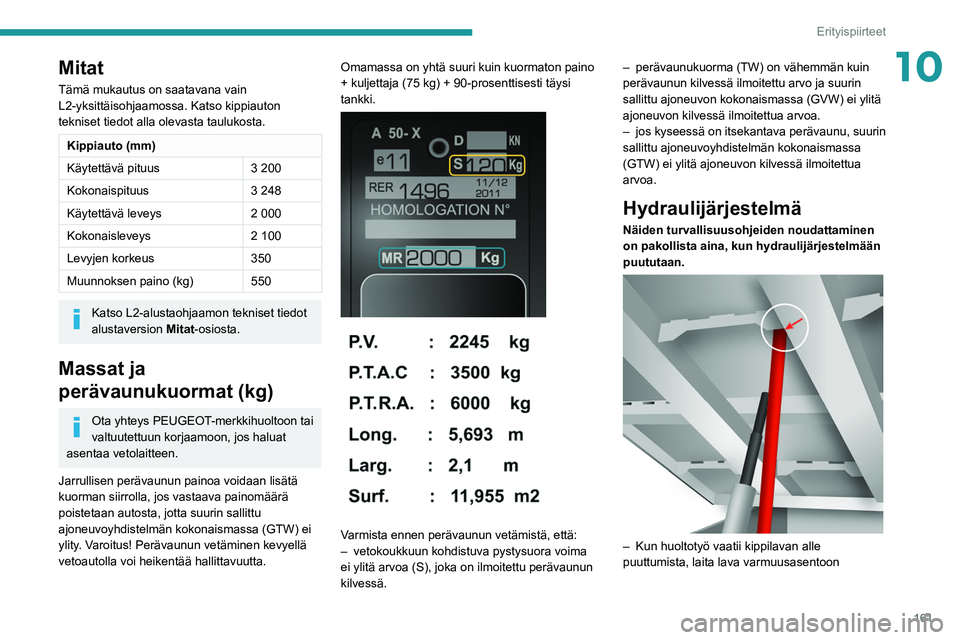 PEUGEOT BOXER 2021  Omistajan Käsikirja (in Finnish) 161
Erityispiirteet
10Mitat
Tämä mukautus on saatavana vain 
L2-yksittäisohjaamossa. Katso kippiauton 
tekniset tiedot alla olevasta taulukosta.
Kippiauto (mm)
Käytettävä pituus3 200
Kokonaispit