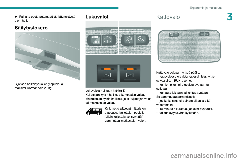 PEUGEOT BOXER 2021  Omistajan Käsikirja (in Finnish) 47
Ergonomia ja mukavuus
3►  Paina ja odota automaattista käynnistystä pieni hetki.
Säilytyslokero 
 
Sijaitsee häikäisysuojien yläpuolella.
Maksimikuorma: noin 20 kg.
Lukuvalot 
 