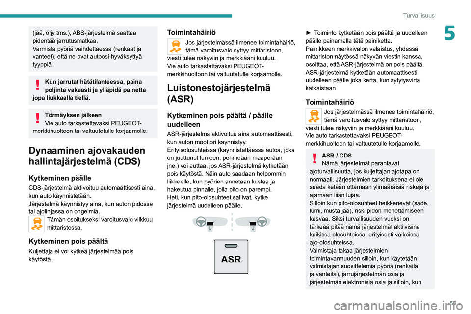 PEUGEOT BOXER 2021  Omistajan Käsikirja (in Finnish) 59
Turvallisuus
5(jää, öljy tms.), ABS-järjestelmä saattaa 
pidentää jarrutusmatkaa. 
Varmista pyöriä vaihdettaessa (renkaat ja 
vanteet), että ne ovat autoosi hyväksyttyä 
tyyppiä.
Kun j