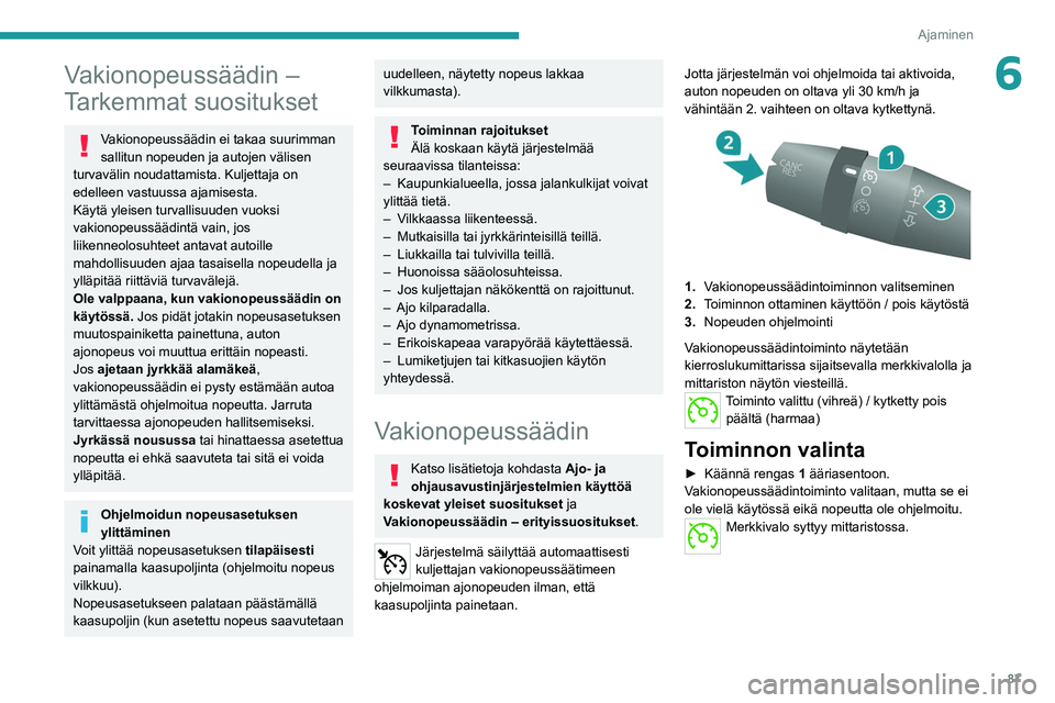 PEUGEOT BOXER 2021  Omistajan Käsikirja (in Finnish) 87
Ajaminen
6Vakionopeussäädin – 
Tarkemmat suositukset
Vakionopeussäädin ei takaa suurimman 
sallitun nopeuden ja autojen välisen 
turvavälin noudattamista. Kuljettaja on 
edelleen vastuussa 