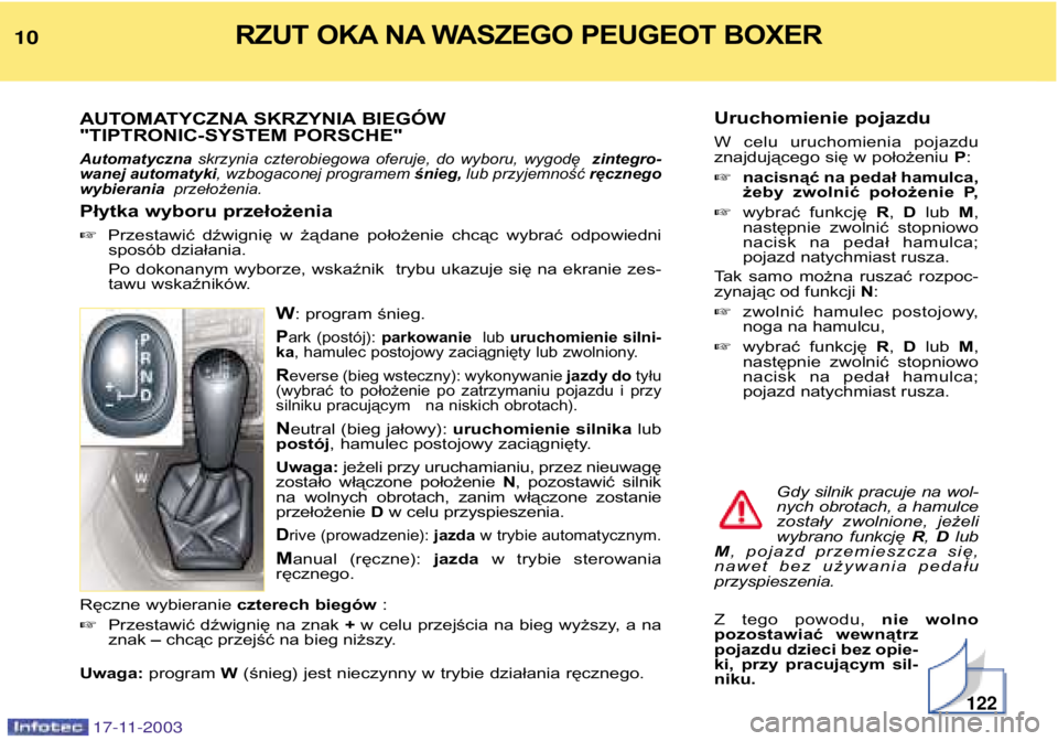 PEUGEOT BOXER 2003.5 Instrukcja obsługi (in Polish) Uruchomienie pojazdu
W celu uruchomienia pojazdu
znajdującego się w położeniu P:
nacisnąć na pedał hamulca,
żeby zwolnić położenie P,
wybrać funkcję R, D lub M,
następnie PEUGEOT BOXER 2003.5 Instrukcja obsługi (in Polish) Uruchomienie pojazdu
W celu uruchomienia pojazdu
znajdującego się w położeniu P:
nacisnąć na pedał hamulca,
żeby zwolnić położenie P,
wybrać funkcję R, D lub M,
następnie
