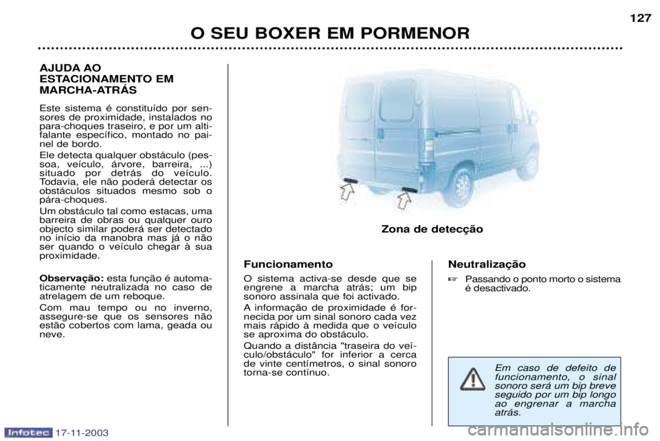 PEUGEOT BOXER 2003.5 Manual de utilização (in Portuguese) 17-11-2003
O SEU BOXER EM PORMENOR 127
AJUDA AO
ESTACIONAMENTO EM
MARCHA-ATRçS Este sistema Ž constitu’do por sen- sores de proximidade, instalados nopara-choques traseiro, e por um alti-falante PEUGEOT BOXER 2003.5 Manual de utilização (in Portuguese) 17-11-2003
O SEU BOXER EM PORMENOR 127
AJUDA AO
ESTACIONAMENTO EM
MARCHA-ATRçS Este sistema Ž constitu’do por sen- sores de proximidade, instalados nopara-choques traseiro, e por um alti-falante