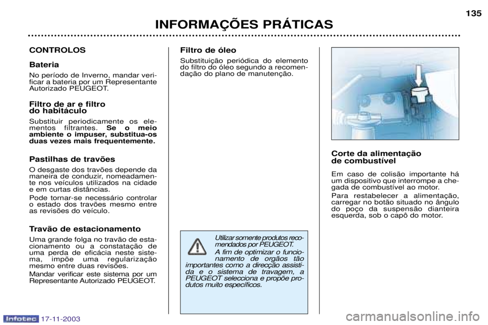 PEUGEOT BOXER 2003.5 Manual de utilização (in Portuguese) 17-11-2003
Utilizar somente produtos reco-
mendados por PEUGEOT.
A fim de optimizar o funcio-namento de org‹os t‹o
da e o sistema de travagem, aPEUGEOT selecciona e prop›e pro-dutos muito espec PEUGEOT BOXER 2003.5 Manual de utilização (in Portuguese) 17-11-2003
Utilizar somente produtos reco-
mendados por PEUGEOT.
A fim de optimizar o funcio-namento de org‹os t‹o
da e o sistema de travagem, aPEUGEOT selecciona e prop›e pro-dutos muito espec