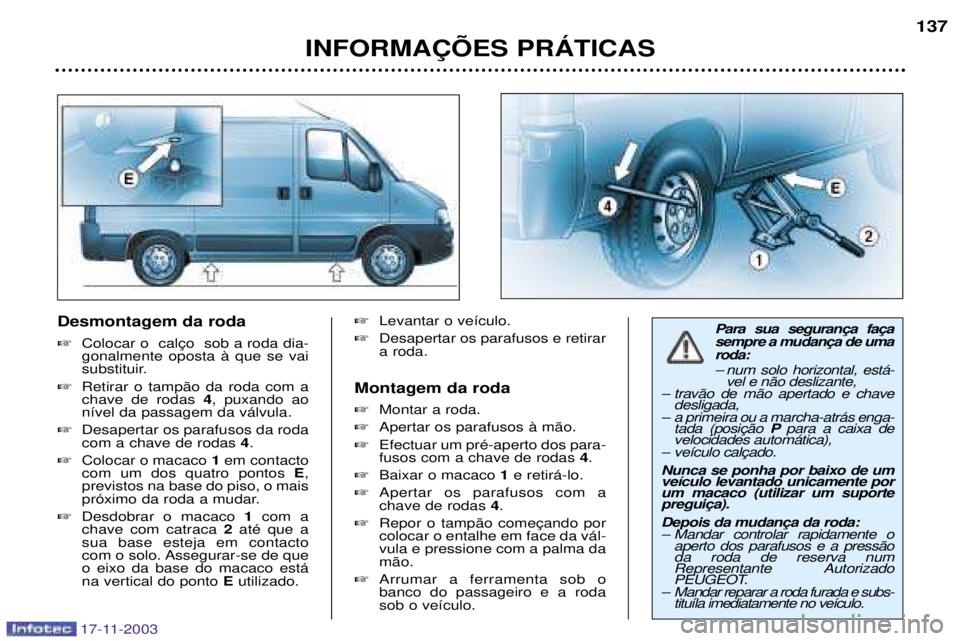 PEUGEOT BOXER 2003.5 Manual de utilização (in Portuguese) 17-11-2003
Desmontagem da roda gonalmente oposta ˆ que se vai
substituir.
Retirar o tamp‹o da roda com achave de rodas 4, puxando ao
n’vel da passagem da v‡lvula.
Desapertar os parafusos PEUGEOT BOXER 2003.5 Manual de utilização (in Portuguese) 17-11-2003
Desmontagem da roda gonalmente oposta ˆ que se vai
substituir.
Retirar o tamp‹o da roda com achave de rodas 4, puxando ao
n’vel da passagem da v‡lvula.
Desapertar os parafusos