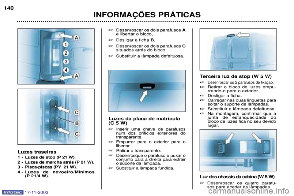 PEUGEOT BOXER 2003.5 Manual de utilização (in Portuguese) 17-11-2003
Luzes traseiras
1 - Luzes de stop (P 21 W).
2 - Luzes de marcha atr‡s (P 21 W).
3 - Pisca-piscas (PY 21 W).
4 - Luzes de nevoeiro/M’nimos(P 21/4 W).
Desenroscar os dois parafusos PEUGEOT BOXER 2003.5 Manual de utilização (in Portuguese) 17-11-2003
Luzes traseiras
1 - Luzes de stop (P 21 W).
2 - Luzes de marcha atr‡s (P 21 W).
3 - Pisca-piscas (PY 21 W).
4 - Luzes de nevoeiro/M’nimos(P 21/4 W).
Desenroscar os dois parafusos