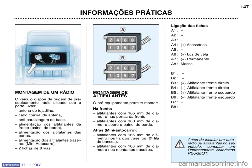 PEUGEOT BOXER 2003.5 Manual de utilização (in Portuguese) 17-11-2003
INFORMA‚ÍES PRçTICAS147
MONTAGEM DE UM RçDIO O ve’culo disp›e de origem de prŽ- equipamento r‡dio situado sob oporta-luvas:
Ð antena de tejadilho,
Ð cabo coaxial de antena,
PEUGEOT BOXER 2003.5 Manual de utilização (in Portuguese) 17-11-2003
INFORMA‚ÍES PRçTICAS147
MONTAGEM DE UM RçDIO O ve’culo disp›e de origem de prŽ- equipamento r‡dio situado sob oporta-luvas:
Ð antena de tejadilho,
Ð cabo coaxial de antena,