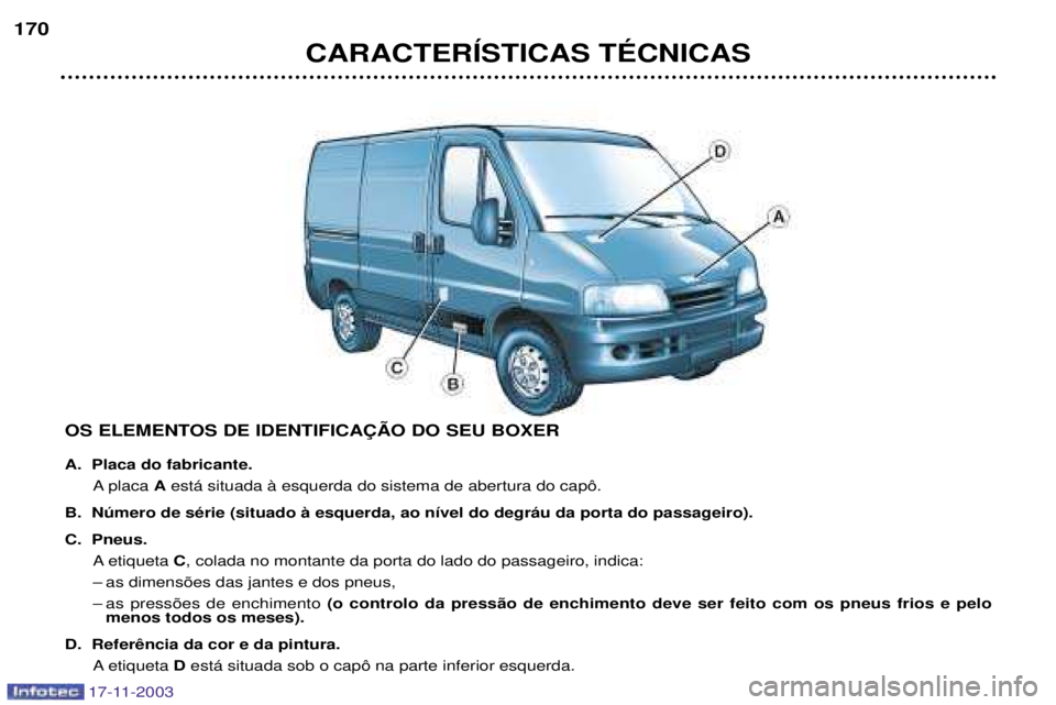 PEUGEOT BOXER 2003.5  Manual de utilização (in Portuguese) CARACTERêSTICAS TƒCNICAS
170
OS ELEMENTOS DE IDENTIFICA‚ÌO DO SEU BOXER 
A. Placa do fabricante.A placa  Aest‡ situada ˆ esquerda do sistema de abertura do cap™.
B. Nœmero de sŽrie (situad