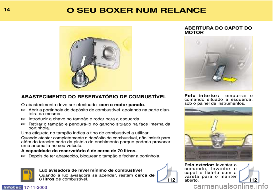 PEUGEOT BOXER 2003.5 Manual de utilização (in Portuguese) ABERTURA DO CAPOT DO
MOTOR Pelo interior: empurrar o
comando situado ˆ esquerda, sob o painel de instrumentos. Pelo exterior: levantar o
comando, levantar o capot e fix‡-lo com avareta para o ma PEUGEOT BOXER 2003.5 Manual de utilização (in Portuguese) ABERTURA DO CAPOT DO
MOTOR Pelo interior: empurrar o
comando situado ˆ esquerda, sob o painel de instrumentos. Pelo exterior: levantar o
comando, levantar o capot e fix‡-lo com avareta para o ma