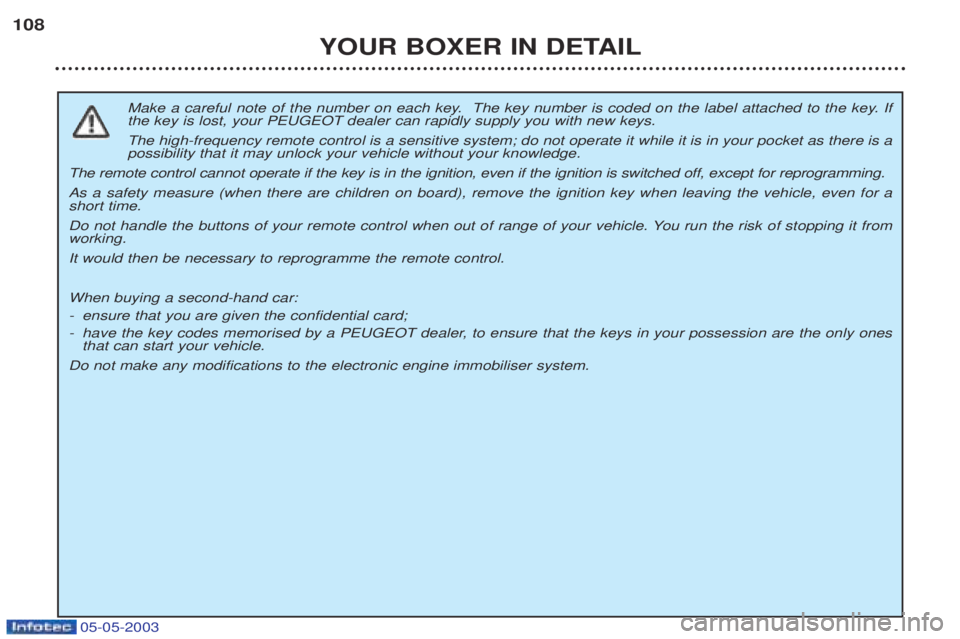 PEUGEOT BOXER 2003  Owners Manual 05-05-2003
YOUR BOXER IN DETAIL
108
Make a careful note of the number on each key.  The key number is coded on the label attached to the key. If the key is lost, your PEUGEOT dealer can rapidly supply