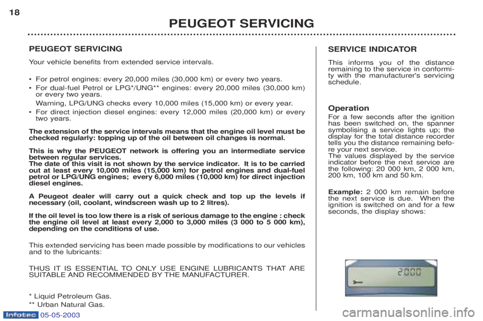 PEUGEOT BOXER 2003  Owners Manual 05-05-2003
PEUGEOT SERVICING Your vehicle benefits from extended service intervals.
¥ For petrol engines: every 20,000 miles (30,000 km) or every two years. 
¥ For dual-fuel Petrol or LPG*/UNG** eng