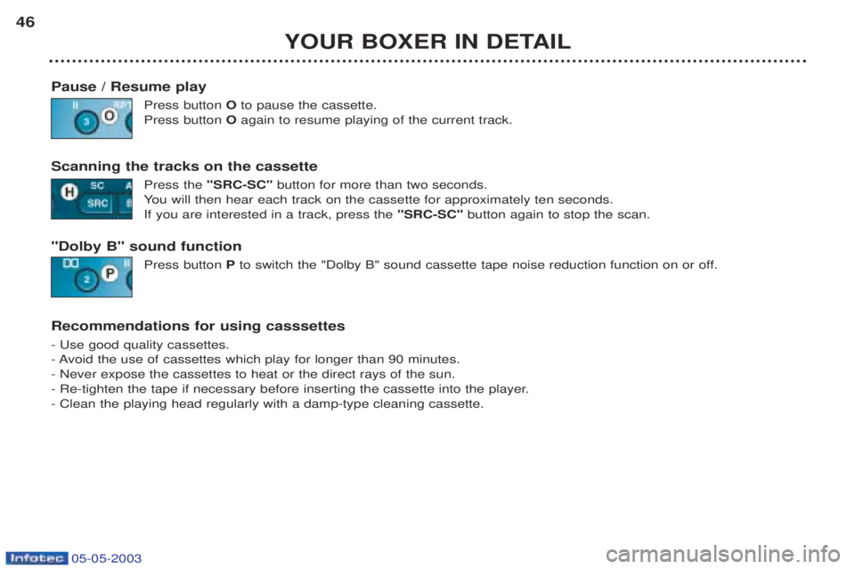PEUGEOT BOXER 2003  Owners Manual 05-05-2003
YOUR BOXER IN DETAIL
46
Pause / Resume play Press button Oto pause the cassette.
Press button  Oagain to resume playing of the current track.
Scanning the tracks on the cassette Press the "