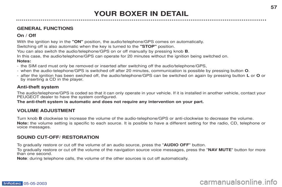 PEUGEOT BOXER 2003  Owners Manual 05-05-2003
YOUR BOXER IN DETAIL57
GENERAL FUNCTIONS On / Off With the ignition key in the "ON"position, the audio/telephone/GPS comes on automatically.
Switching off is also automatic when the key is 