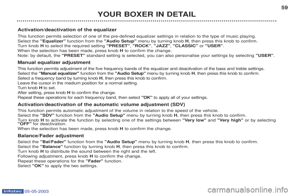 PEUGEOT BOXER 2003 Owners Manual 05-05-2003
YOUR BOXER IN DETAIL59
Activation/deactivation of the equalizer This function permits selection of one of the pre-defined equalizer settings in relation to the type of music playing. Select PEUGEOT BOXER 2003 Owners Manual 05-05-2003
YOUR BOXER IN DETAIL59
Activation/deactivation of the equalizer This function permits selection of one of the pre-defined equalizer settings in relation to the type of music playing. Select