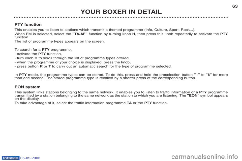 PEUGEOT BOXER 2003 Owners Manual 05-05-2003
YOUR BOXER IN DETAIL63
PTY function This enables you to listen to stations which transmit a themed programme (Info, Culture, Sport, Rock...). When FM is selected, select the "TA/AF"functio PEUGEOT BOXER 2003 Owners Manual 05-05-2003
YOUR BOXER IN DETAIL63
PTY function This enables you to listen to stations which transmit a themed programme (Info, Culture, Sport, Rock...). When FM is selected, select the "TA/AF"functio