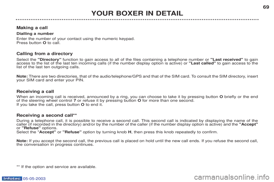 PEUGEOT BOXER 2003 Owners Manual 05-05-2003
YOUR BOXER IN DETAIL69
Making a call Dialling a number Enter the number of your contact using the numeric keypad. Press button Oto call.
Calling from a directory Select the "Directory" f PEUGEOT BOXER 2003 Owners Manual 05-05-2003
YOUR BOXER IN DETAIL69
Making a call Dialling a number Enter the number of your contact using the numeric keypad. Press button Oto call.
Calling from a directory Select the "Directory" f