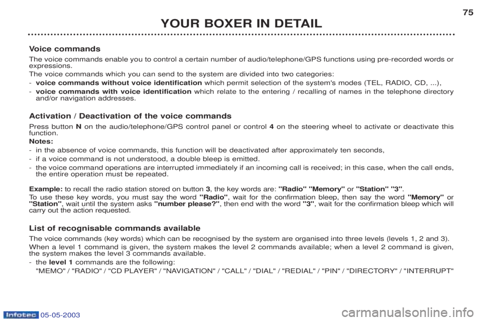 PEUGEOT BOXER 2003  Owners Manual 05-05-2003
YOUR BOXER IN DETAIL75
V oice commands
The voice commands enable you to control a certain number of audio/telephone/GPS functions using pre-recorded words or expressions. The voice commands