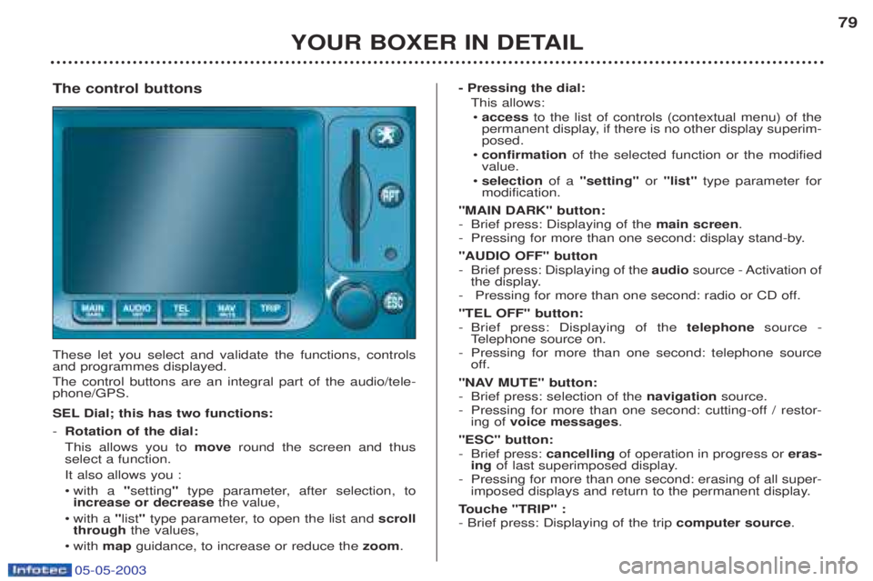 PEUGEOT BOXER 2003 Owners Manual 05-05-2003
YOUR BOXER IN DETAIL79
The control buttons These let you select and validate the functions, controls and programmes displayed. The control buttons are an integral part of the audio/tele- p PEUGEOT BOXER 2003 Owners Manual 05-05-2003
YOUR BOXER IN DETAIL79
The control buttons These let you select and validate the functions, controls and programmes displayed. The control buttons are an integral part of the audio/tele- p
