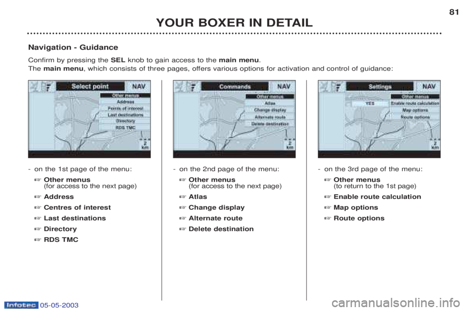 PEUGEOT BOXER 2003  Owners Manual 05-05-2003
YOUR BOXER IN DETAIL81
-
on the 1st page of the menu: ☞ Other menus (for access to the next page)
☞ Address
☞ Centres of interest
☞ Last destinations
☞ Directory
☞ RDS TMC
Navig