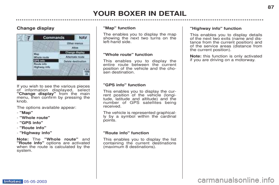 PEUGEOT BOXER 2003 Owners Manual 05-05-2003
YOUR BOXER IN DETAIL87
If you wish to see the various pieces of information displayed, select"Change display"
from the main
menu, then confirm by pressing theknob. The options available ap PEUGEOT BOXER 2003 Owners Manual 05-05-2003
YOUR BOXER IN DETAIL87
If you wish to see the various pieces of information displayed, select"Change display"
from the main
menu, then confirm by pressing theknob. The options available ap
