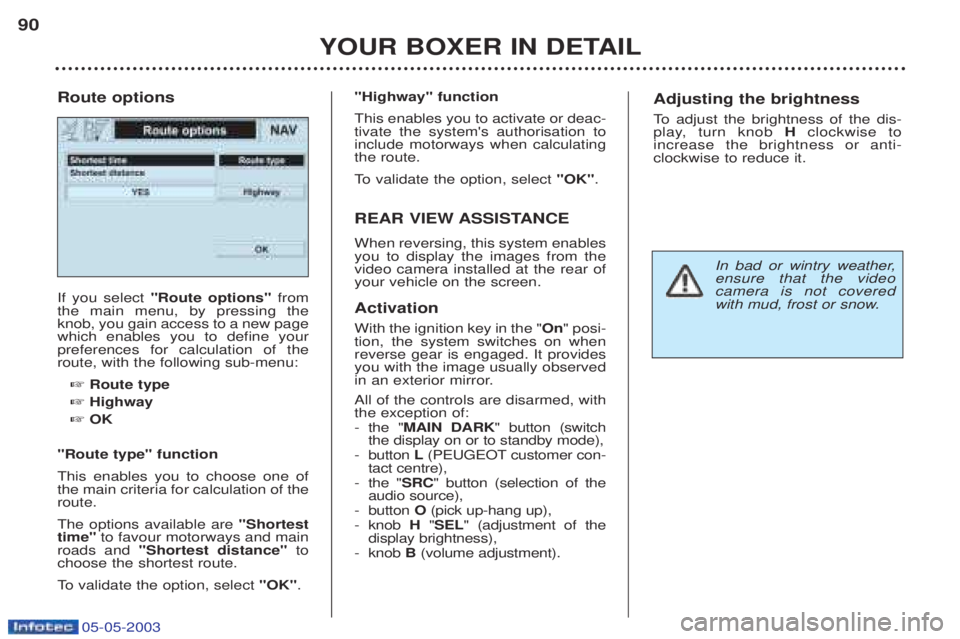 PEUGEOT BOXER 2003 Owners Manual 05-05-2003
YOUR BOXER IN DETAIL
90
If you select
"Route options" from
the main menu, by pressing the knob, you gain access to a new pagewhich enables you to define yourpreferences for calculation of PEUGEOT BOXER 2003 Owners Manual 05-05-2003
YOUR BOXER IN DETAIL
90
If you select
"Route options" from
the main menu, by pressing the knob, you gain access to a new pagewhich enables you to define yourpreferences for calculation of