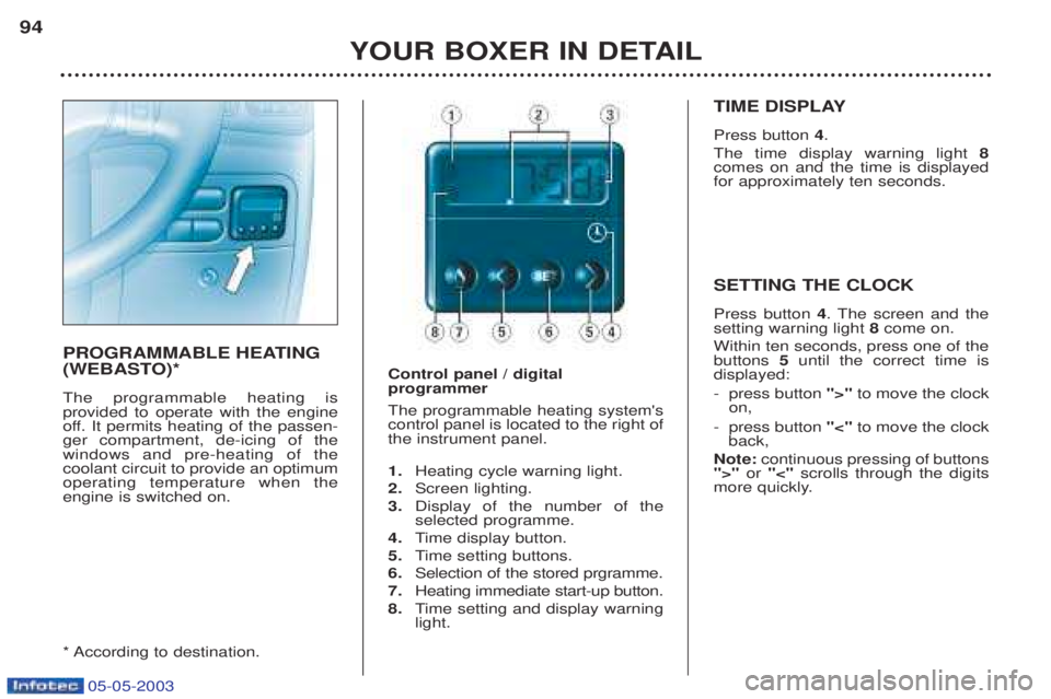 PEUGEOT BOXER 2003  Owners Manual 05-05-2003
YOUR BOXER IN DETAIL
94
PROGRAMMABLE HEATING 
(WEBASTO)* The programmable heating is  provided to operate with the engine
off. It permits heating of the passen-ger compartment, de-icing of 