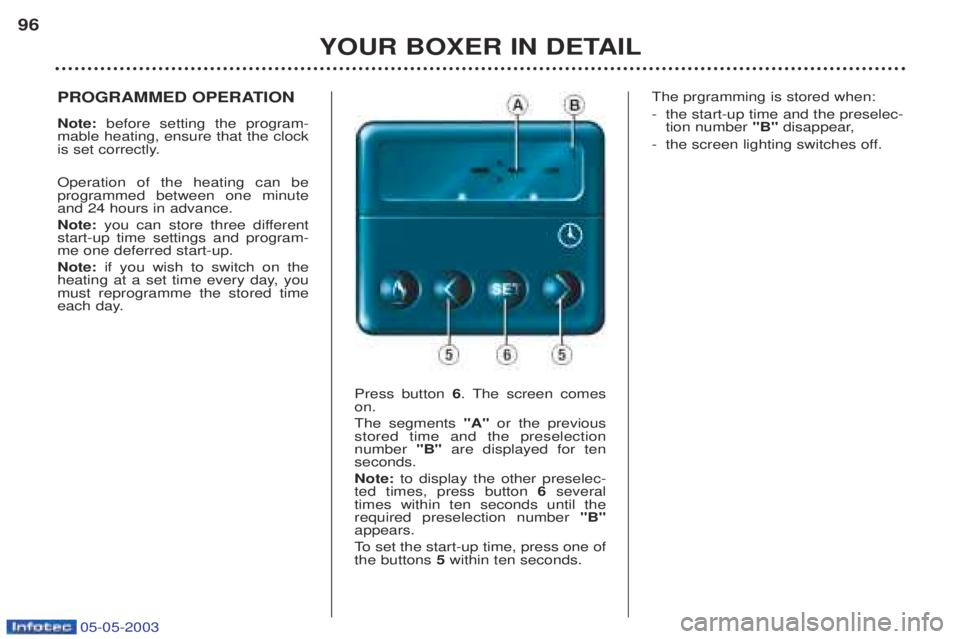 PEUGEOT BOXER 2003  Owners Manual 05-05-2003
YOUR BOXER IN DETAIL
96
PROGRAMMED OPERATION Note: 
before setting the program-
mable heating, ensure that the clock 
is set correctly. Operation of the heating can be  programmed between o
