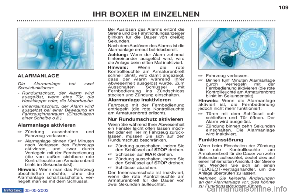 PEUGEOT BOXER 2003  Betriebsanleitungen (in German) 05-05-2003
IHR BOXER IM EINZELNEN109
ALARMANLAGE  
Die Alarmanlage hat zwei Schutzfunktionen: -
Rundumschutz, der Alarm wird 
ausgelšst, wenn eine TŸr, die
Heckklappe oder, die Motorhaube.
- Innenra