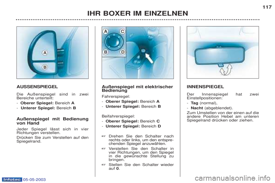 PEUGEOT BOXER 2003  Betriebsanleitungen (in German) 05-05-2003
IHR BOXER IM EINZELNEN117
AUSSENSPIEGEL 
Die Au§enspiegel sind in zwei Bereiche unterteilt: -
Oberer Spiegel:  BereichA
-  Unterer Spiegel:  BereichB
Au§enspiegel mit Bedienung von Hand J