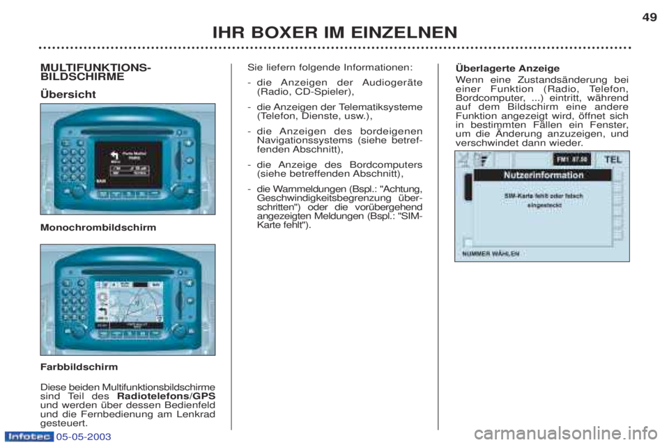 PEUGEOT BOXER 2003  Betriebsanleitungen (in German) 05-05-2003
†berlagerte Anzeige Wenn eine ZustandsŠnderung bei
einer Funktion (Radio, Telefon, 
Bordcomputer, ...) eintritt, wŠhrendauf dem Bildschirm eine andere
Funktion angezeigt wird, šffnet s
