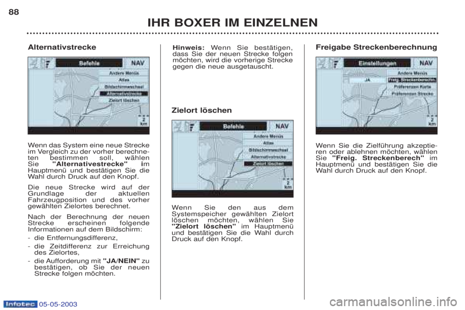 PEUGEOT BOXER 2003 Betriebsanleitungen (in German) 05-05-2003
IHR BOXER IM EINZELNEN
88
W
enn das System eine neue Strecke
im Vergleich zu der vorher berechne- ten bestimmen soll, wŠhlen Sie "Alternativestrecke" i m
HauptmenŸ und bestŠtigen Sie di PEUGEOT BOXER 2003 Betriebsanleitungen (in German) 05-05-2003
IHR BOXER IM EINZELNEN
88
W
enn das System eine neue Strecke
im Vergleich zu der vorher berechne- ten bestimmen soll, wŠhlen Sie "Alternativestrecke" i m
HauptmenŸ und bestŠtigen Sie di