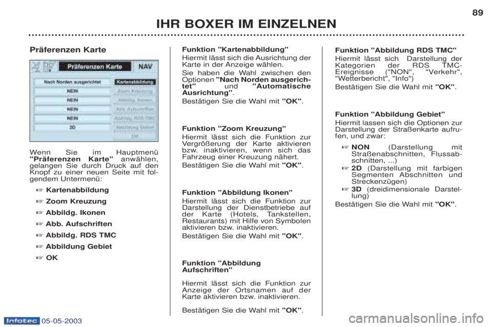 PEUGEOT BOXER 2003 Betriebsanleitungen (in German) 05-05-2003
IHR BOXER IM EINZELNEN89
W
enn Sie im HauptmenŸ
"PrŠferenzen Karte" anwŠhlen,
gelangen Sie durch Druck auf den Knopf zu einer neuen Seite mit fol-gendem UntermenŸ:
☞ Kartenabbildung PEUGEOT BOXER 2003 Betriebsanleitungen (in German) 05-05-2003
IHR BOXER IM EINZELNEN89
W
enn Sie im HauptmenŸ
"PrŠferenzen Karte" anwŠhlen,
gelangen Sie durch Druck auf den Knopf zu einer neuen Seite mit fol-gendem UntermenŸ:
☞ Kartenabbildung