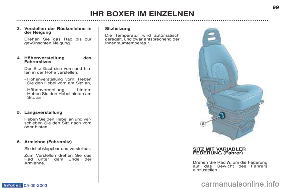 PEUGEOT BOXER 2003  Betriebsanleitungen (in German) 05-05-2003
3. Verstellen der RŸckenlehne inder Neigung Drehen Sie das Rad bis zur gewŸnschten Neigung. 
4. Hšhenverstellung desFahrersitzes  Der Sitz lŠsst sich vorn und hin- ten in der Hšhe vers