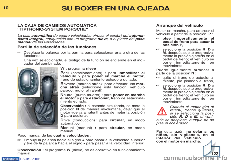 PEUGEOT BOXER 2003 Manual del propietario (in Spanish) Arranque del veh’culo Motor en marcha, para arrancar el veh’culo a partir de la posici—n P:
☞ pise imperativamente elpedal de freno para sacar la
posici—n P,
☞ seleccione la posici—n R PEUGEOT BOXER 2003 Manual del propietario (in Spanish) Arranque del veh’culo Motor en marcha, para arrancar el veh’culo a partir de la posici—n P:
☞ pise imperativamente elpedal de freno para sacar la
posici—n P,
☞ seleccione la posici—n R