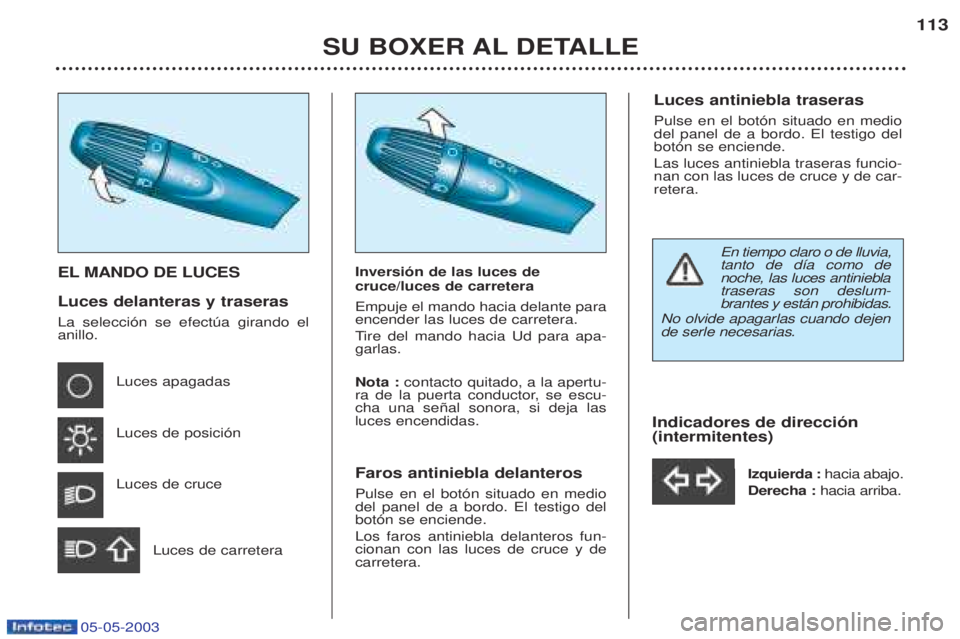 PEUGEOT BOXER 2003 Manual del propietario (in Spanish) 05-05-2003
SU BOXER AL DETALLE113
EL MANDO DE LUCES Luces delanteras y traseras La selecci—n se efectœa girando el anillo.
Luces apagadas Luces de posici—nLuces de cruce
Luces de carretera Inver PEUGEOT BOXER 2003 Manual del propietario (in Spanish) 05-05-2003
SU BOXER AL DETALLE113
EL MANDO DE LUCES Luces delanteras y traseras La selecci—n se efectœa girando el anillo.
Luces apagadas Luces de posici—nLuces de cruce
Luces de carretera Inver