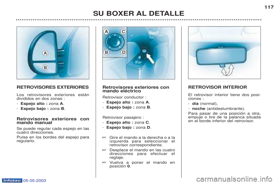 PEUGEOT BOXER 2003  Manual del propietario (in Spanish) 05-05-2003
SU BOXER AL DETALLE117
RETROVISORES EXTERIORES Los retrovisores exteriores est‡n divididos en dos zonas :  -
Espejo alto :  zona A.
- Espejo bajo : zona B.
Retrovisores exteriores con man