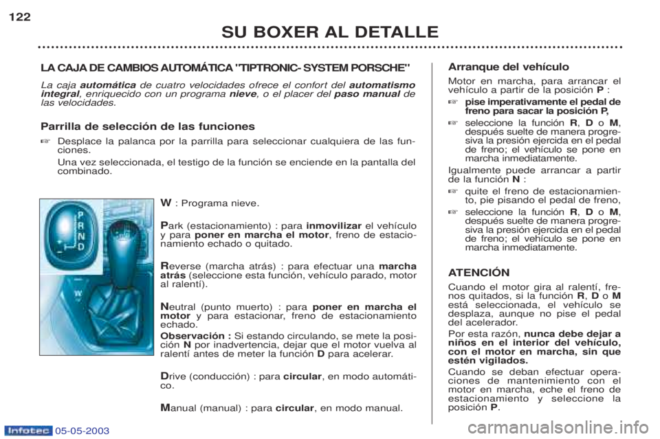 PEUGEOT BOXER 2003 Manual del propietario (in Spanish) 05-05-2003
W: Programa nieve.
P ark (estacionamiento) : para inmovilizarel veh’culo
y para poner en marcha el motor , freno de estacio-
namiento echado o quitado. R everse (marcha atr‡s) : para PEUGEOT BOXER 2003 Manual del propietario (in Spanish) 05-05-2003
W: Programa nieve.
P ark (estacionamiento) : para inmovilizarel veh’culo
y para poner en marcha el motor , freno de estacio-
namiento echado o quitado. R everse (marcha atr‡s) : para