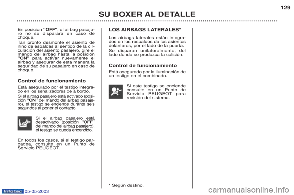 PEUGEOT BOXER 2003 Manual del propietario (in Spanish) 05-05-2003
SU BOXER AL DETALLE129
En posici—n
"OFF", el airbag pasaje-
ro no se disparar‡ en caso de choque. T an pronto desmonte el asiento de
ni–o de espaldas al sentido de la cir- culaci—n PEUGEOT BOXER 2003 Manual del propietario (in Spanish) 05-05-2003
SU BOXER AL DETALLE129
En posici—n
"OFF", el airbag pasaje-
ro no se disparar‡ en caso de choque. T an pronto desmonte el asiento de
ni–o de espaldas al sentido de la cir- culaci—n