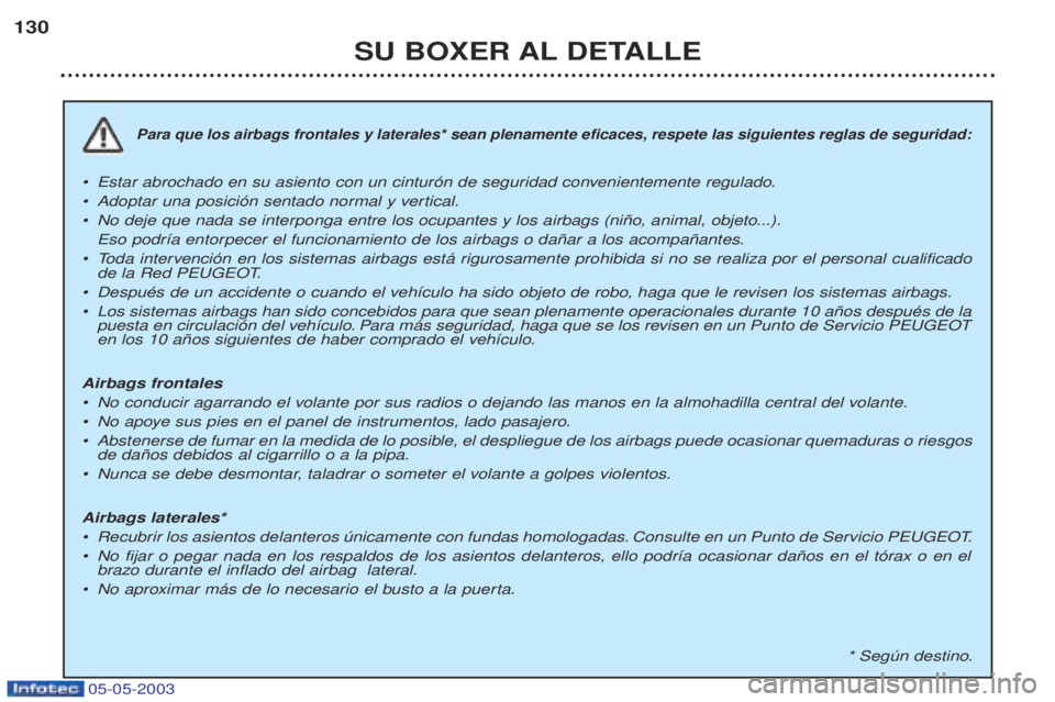 PEUGEOT BOXER 2003 Manual del propietario (in Spanish) 05-05-2003
SU BOXER AL DETALLE
130
Para que los airbags frontales y laterales* sean plenamente eficaces, respete las siguientes reglas de seguridad:
¥
Estar abrochado en su asiento con un cintur—n PEUGEOT BOXER 2003 Manual del propietario (in Spanish) 05-05-2003
SU BOXER AL DETALLE
130
Para que los airbags frontales y laterales* sean plenamente eficaces, respete las siguientes reglas de seguridad:
¥
Estar abrochado en su asiento con un cintur—n