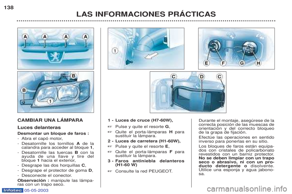 PEUGEOT BOXER 2003 Manual del propietario (in Spanish) 05-05-2003
LAS INFORMACIONES PRçCTICAS
138
CAMBIAR UNA LçMPARA Luces delanteras Desmontar un bloque de faros : -
Abra el cap— motor,
- Desatornille los tornillos Ade la
calandra para acceder al b PEUGEOT BOXER 2003 Manual del propietario (in Spanish) 05-05-2003
LAS INFORMACIONES PRçCTICAS
138
CAMBIAR UNA LçMPARA Luces delanteras Desmontar un bloque de faros : -
Abra el cap— motor,
- Desatornille los tornillos Ade la
calandra para acceder al b