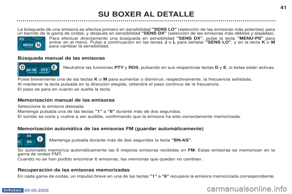 PEUGEOT BOXER 2003 Manual del propietario (in Spanish) 05-05-2003
SU BOXER AL DETALLE41
La bœsqueda de una emisora se efectœa primero en sensibilidad "SENS LO"(selecci—n de las emisoras m‡s potentes) para
un barrido de la gama de ondas, y despuŽs PEUGEOT BOXER 2003 Manual del propietario (in Spanish) 05-05-2003
SU BOXER AL DETALLE41
La bœsqueda de una emisora se efectœa primero en sensibilidad "SENS LO"(selecci—n de las emisoras m‡s potentes) para
un barrido de la gama de ondas, y despuŽs
