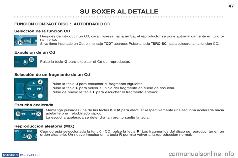 PEUGEOT BOXER 2003 Manual del propietario (in Spanish) 05-05-2003
SU BOXER AL DETALLE47
FUNCIîN COMPACT DISC : AUTORRADIO CD Selecci—n de la funci—n CD DespuŽs de introducir un Cd, cara impresa hacia arriba, el reproductor se pone autom‡ticamente PEUGEOT BOXER 2003 Manual del propietario (in Spanish) 05-05-2003
SU BOXER AL DETALLE47
FUNCIîN COMPACT DISC : AUTORRADIO CD Selecci—n de la funci—n CD DespuŽs de introducir un Cd, cara impresa hacia arriba, el reproductor se pone autom‡ticamente