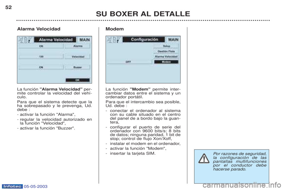PEUGEOT BOXER 2003  Manual del propietario (in Spanish) 05-05-2003
SU BOXER AL DETALLE
52
Alarma Velocidad La funci—n  "Alarma Velocidad" per-
mite controlar la velocidad del veh’- culo. Para que el sistema detecte que la ha sobrepasado y le prevenga, 