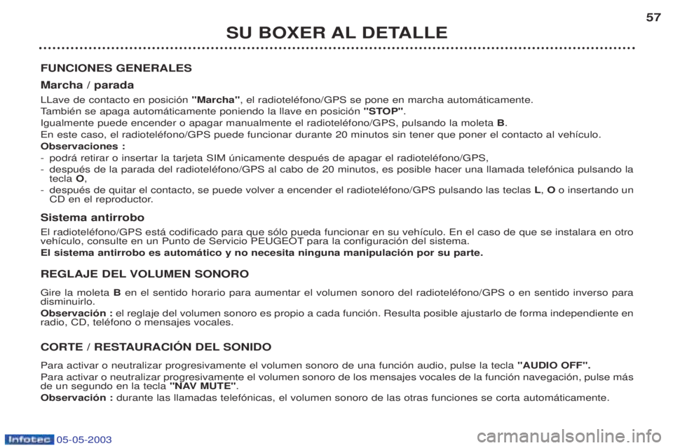 PEUGEOT BOXER 2003 Manual del propietario (in Spanish) 05-05-2003
SU BOXER AL DETALLE57
FUNCIONES GENERALES Marcha / parada LLave de contacto en posici—n "Marcha", el radiotelŽfono/GPS se pone en marcha autom‡ticamente.
T ambiŽn se apaga autom‡ti PEUGEOT BOXER 2003 Manual del propietario (in Spanish) 05-05-2003
SU BOXER AL DETALLE57
FUNCIONES GENERALES Marcha / parada LLave de contacto en posici—n "Marcha", el radiotelŽfono/GPS se pone en marcha autom‡ticamente.
T ambiŽn se apaga autom‡ti