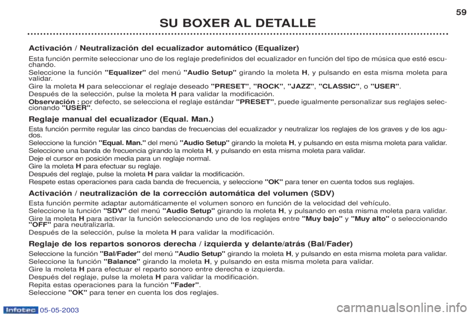 PEUGEOT BOXER 2003 Manual del propietario (in Spanish) 05-05-2003
SU BOXER AL DETALLE59
Activaci—n / Neutralizaci—n del ecualizador autom‡tico (Equalizer) Esta funci—n permite seleccionar uno de los reglaje predefinidos del ecualizador en funci— PEUGEOT BOXER 2003 Manual del propietario (in Spanish) 05-05-2003
SU BOXER AL DETALLE59
Activaci—n / Neutralizaci—n del ecualizador autom‡tico (Equalizer) Esta funci—n permite seleccionar uno de los reglaje predefinidos del ecualizador en funci—